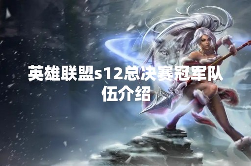 英雄联盟s12总决赛冠军队伍介绍