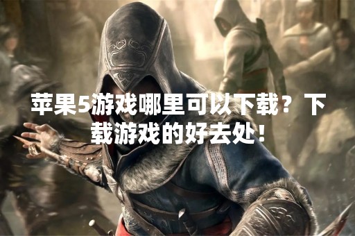苹果5游戏哪里可以下载？下载游戏的好去处！