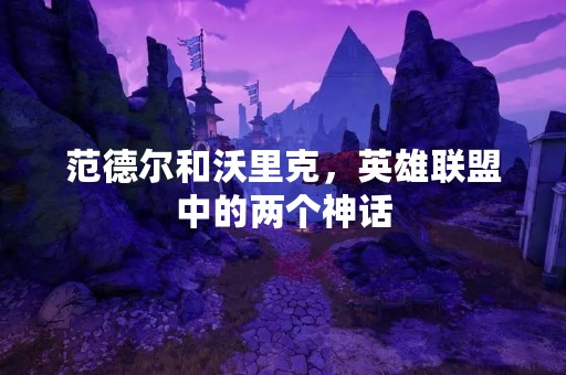 范德尔和沃里克，英雄联盟中的两个神话
