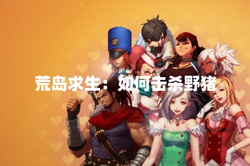 荒岛求生：如何击杀野猪