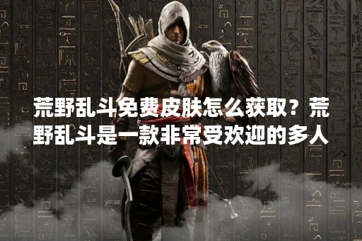 荒野乱斗免费皮肤怎么获取？荒野乱斗是一款非常受欢迎的多人在线竞技游戏，玩家可以通过战斗来获得胜利并获取不同的奖励，其中包括各种皮肤。如何获取荒野乱斗免费皮肤呢？下面将为大家详细介绍。