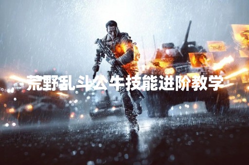 荒野乱斗公牛技能进阶教学