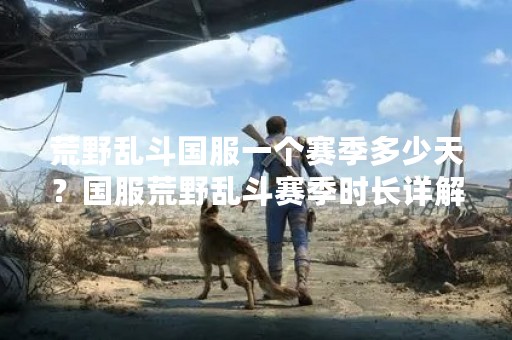荒野乱斗国服一个赛季多少天？国服荒野乱斗赛季时长详解