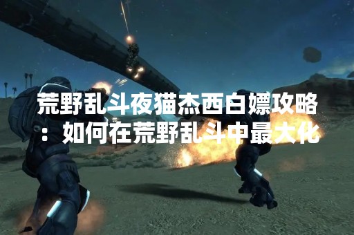荒野乱斗夜猫杰西白嫖攻略：如何在荒野乱斗中最大化利用夜猫杰西的白嫖技能？