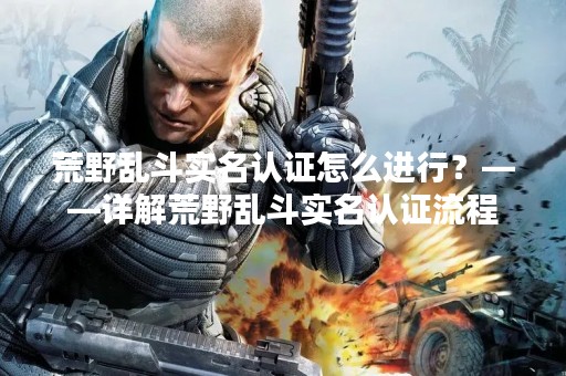 荒野乱斗实名认证怎么进行？——详解荒野乱斗实名认证流程