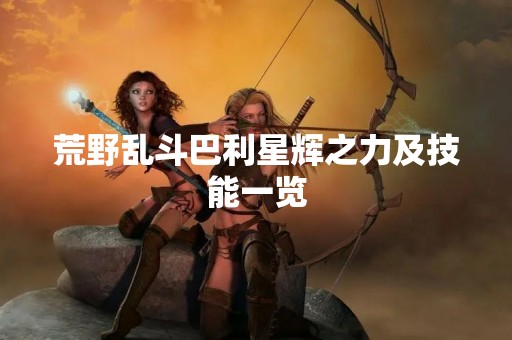 荒野乱斗巴利星辉之力及技能一览