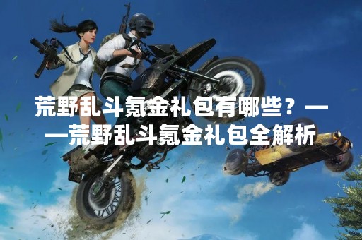 荒野乱斗氪金礼包有哪些？——荒野乱斗氪金礼包全解析