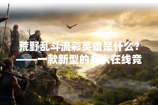 荒野乱斗流彩英雄是什么？——一款新型的多人在线竞技游戏