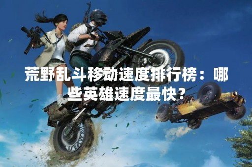 荒野乱斗移动速度排行榜：哪些英雄速度最快？