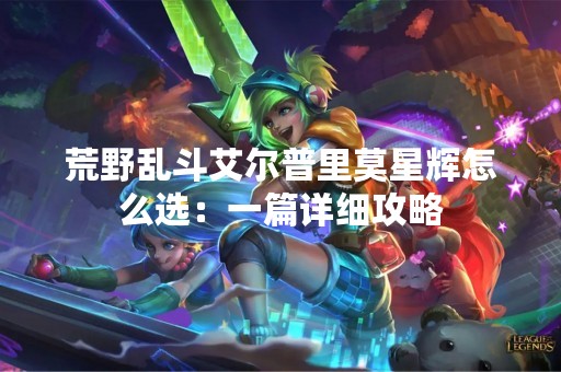 荒野乱斗艾尔普里莫星辉怎么选：一篇详细攻略