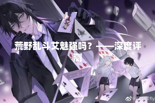 荒野乱斗艾魅强吗？——深度评测