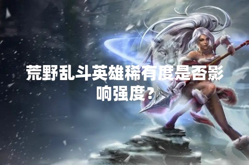 荒野乱斗英雄稀有度是否影响强度？