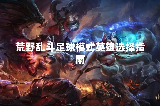 荒野乱斗足球模式英雄选择指南