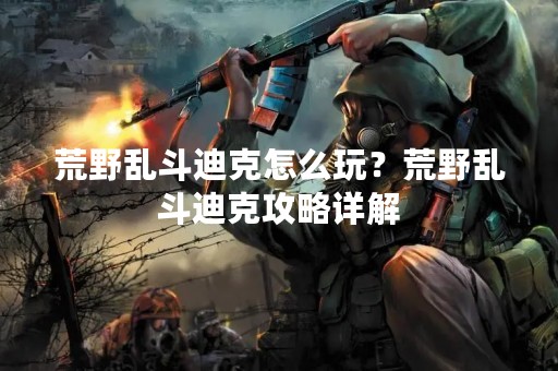 荒野乱斗迪克怎么玩？荒野乱斗迪克攻略详解