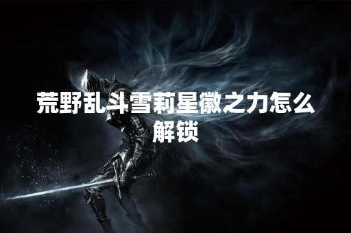 荒野乱斗雪莉星徽之力怎么解锁