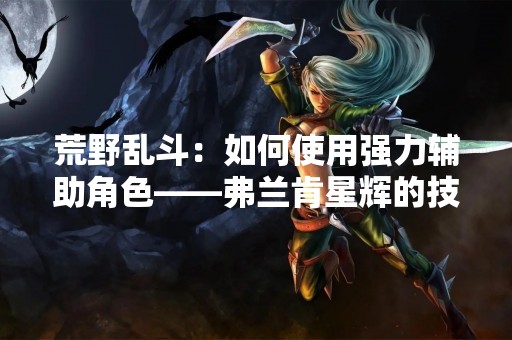荒野乱斗：如何使用强力辅助角色——弗兰肯星辉的技能？