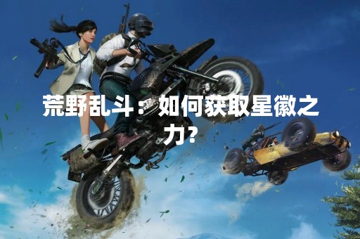 荒野乱斗：如何获取星徽之力？