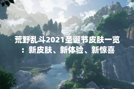 荒野乱斗2021圣诞节皮肤一览：新皮肤、新体验、新惊喜
