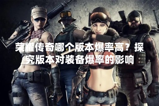 荣耀传奇哪个版本爆率高？探究版本对装备爆率的影响