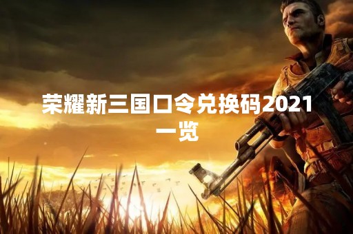 荣耀新三国口令兑换码2021一览