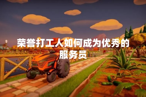 荣誉打工人如何成为优秀的服务员