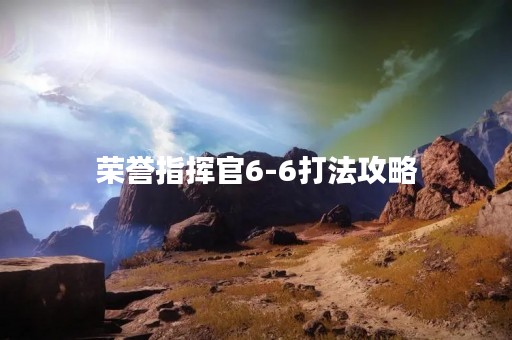 荣誉指挥官6-6打法攻略