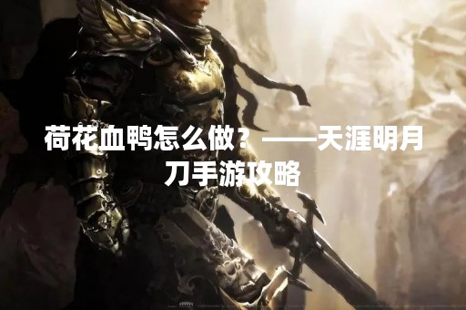 荷花血鸭怎么做？——天涯明月刀手游攻略