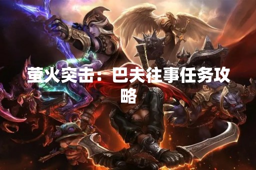 萤火突击：巴夫往事任务攻略
