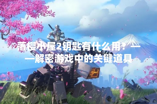 落樱小屋2钥匙有什么用？——解密游戏中的关键道具