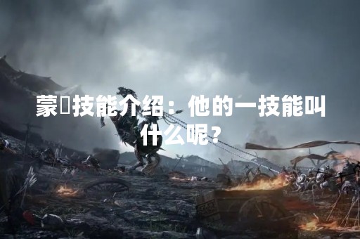 蒙犽技能介绍：他的一技能叫什么呢？