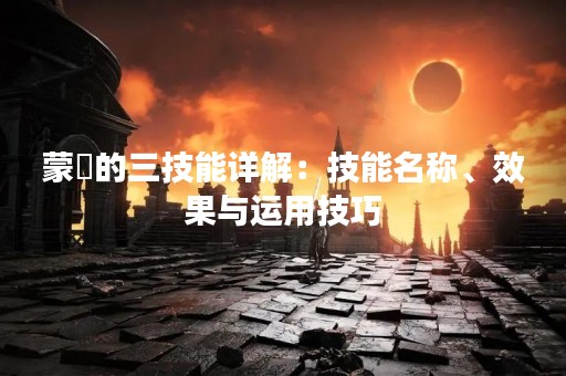 蒙犽的三技能详解：技能名称、效果与运用技巧