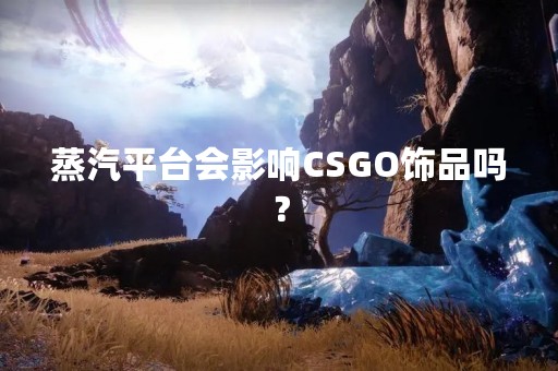 蒸汽平台会影响CSGO饰品吗？