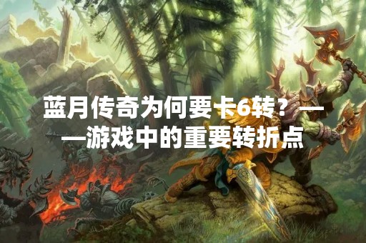 蓝月传奇为何要卡6转？——游戏中的重要转折点