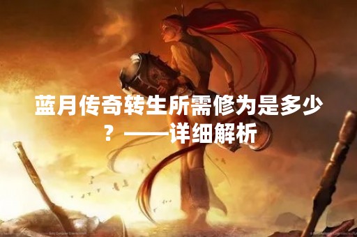 蓝月传奇转生所需修为是多少？——详细解析