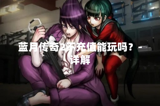 蓝月传奇2不充值能玩吗？-详解