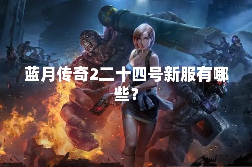 蓝月传奇2二十四号新服有哪些？
