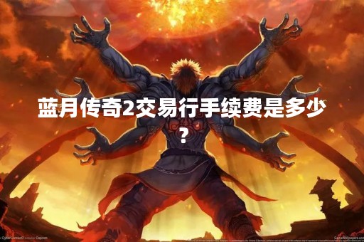 蓝月传奇2交易行手续费是多少？
