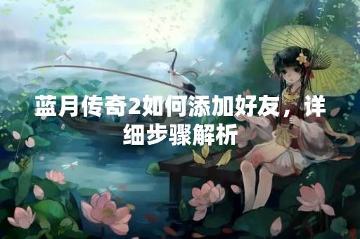 蓝月传奇2如何添加好友，详细步骤解析