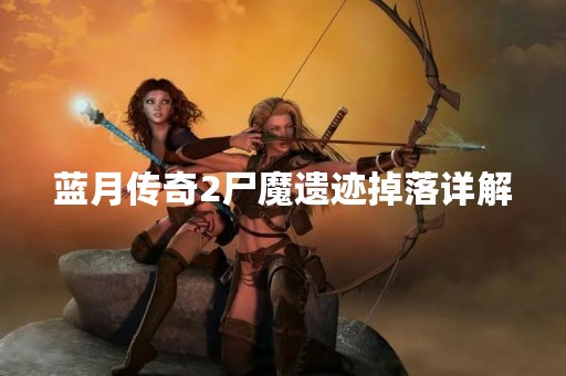 蓝月传奇2尸魔遗迹掉落详解