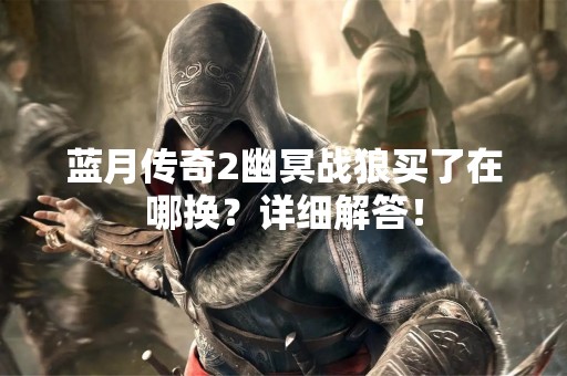 蓝月传奇2幽冥战狼买了在哪换？详细解答！