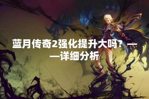 蓝月传奇2强化提升大吗？——详细分析