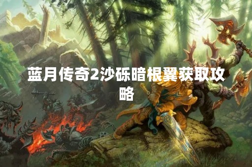蓝月传奇2沙砾暗根翼获取攻略