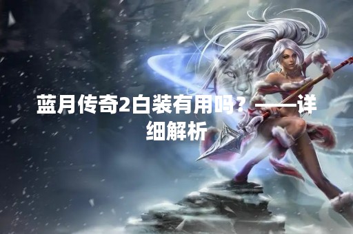 蓝月传奇2白装有用吗？——详细解析