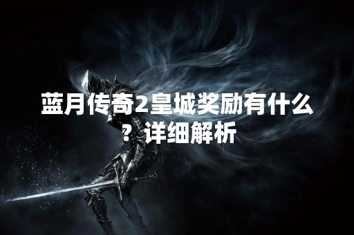 蓝月传奇2皇城奖励有什么？详细解析