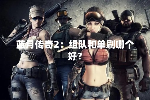 蓝月传奇2：组队和单刷哪个好？