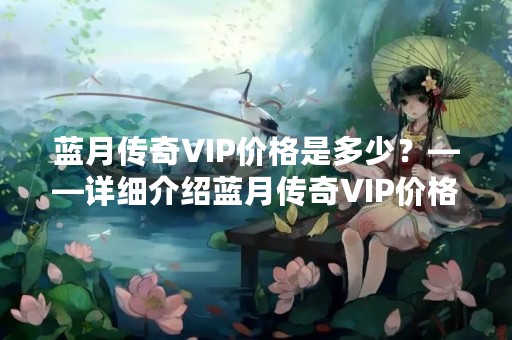 蓝月传奇VIP价格是多少？——详细介绍蓝月传奇VIP价格及其功能