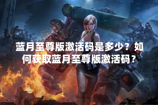 蓝月至尊版激活码是多少？如何获取蓝月至尊版激活码？