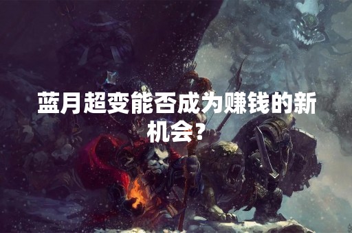 蓝月超变能否成为赚钱的新机会？