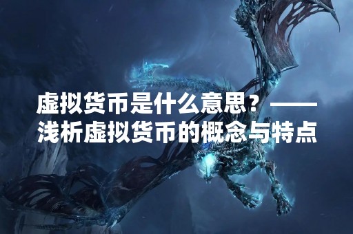 虚拟货币是什么意思？——浅析虚拟货币的概念与特点