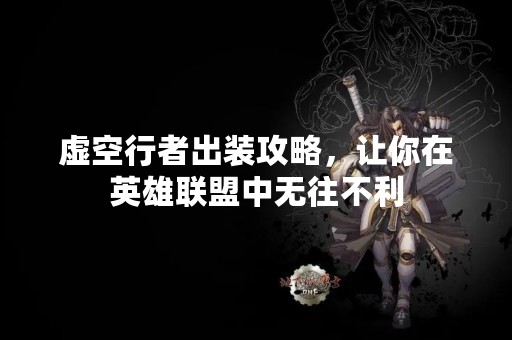 虚空行者出装攻略，让你在英雄联盟中无往不利